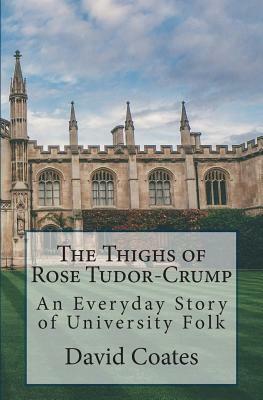 The Thighs of Rose Tudor-Crump: An Everyday Story of University Folk by David Coates