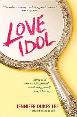 Love Idol: Letting Go of Your Need for Approval - and Seeing Yourself through God's Eyes by Jennifer Dukes Lee, Jennifer Dukes Lee