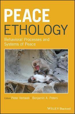 Peace Ethology: Behavioral Processes and Systems of Peace by Benjamin Peters, Peter Verbeek