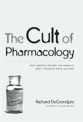 The Cult of Pharmacology: How America Became the World's Most Troubled Drug Culture by Richard Degrandpre