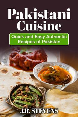 Pakistani Cuisine: Quick and Easy Authentic Recipes of Pakistan by J. R. Stevens