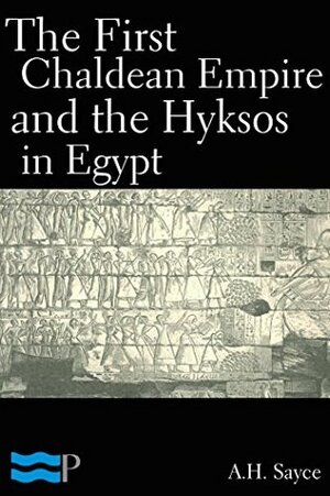 The First Chaldean Empire and the Hyksos in Egypt by A.H. Sayce