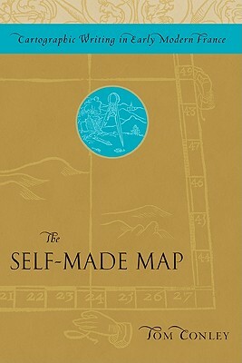 The Self-Made Map: Cartographic Writing in Early Modern France by Tom Conley