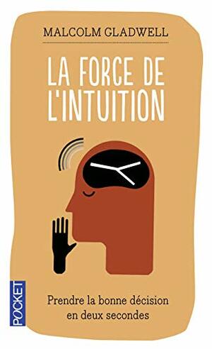 La Force De L'intuition: Prendre La Bonne Décision En Deux Secondes by Malcolm Gladwell