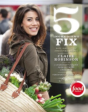 5 Ingredient Fix: Easy, Elegant, and Irresistible Recipes by Claire Robinson