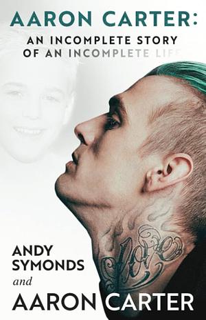 Aaron Carter: An Incomplete Story of an Incomplete Life by Andy Symonds