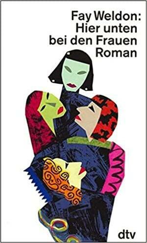 Hier Unten Bei Den Frauen. Roman by Fay Weldon