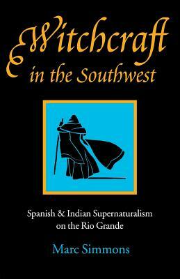 Witchcraft in the Southwest: Spanish & Indian Supernaturalism on the Rio Grande by Marc Simmons