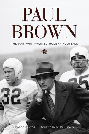 Paul Brown: The Man Who Invented Modern Football by George Cantor, Bill Walsh