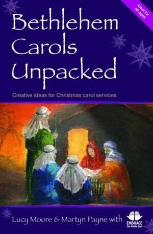 Bethlehem Carols Unpacked: Creative Ideas for Christmas Carol Services by Martyn Payne, Lucy Moore, Embrace the Middle East