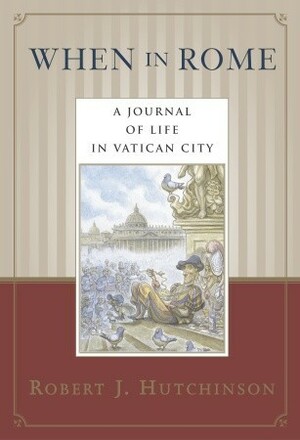 When in Rome: A Journal of Life in the Vatican City by Robert J. Hutchinson