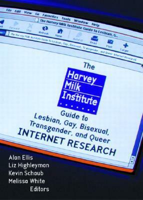 The Harvey Milk Institute Guide to Lesbian, Gay, Bisexual, Transgender, and Queer Internet Research by Melissa White, Alan L. Ellis, Kevin Schaub