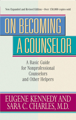 On Becoming a Counselor: A Basic Guide for Nonprofessional Counselors and Other Helpers by Sara C. Charles, Eugene Kennedy