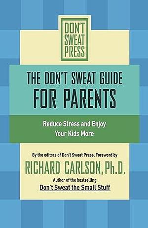 The Don't Sweat Guide for Parents: Reduce Stress and Enjoy Your Kids More by Richard Carlson