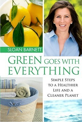 Green Goes with Everything: Simple Steps to a Healthier Life and a Cleaner Planet by Sloan Barnett