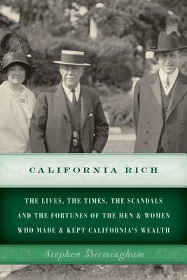 California Rich: The Lives, the Times, the Scandals and the Fortunes of the Men & Women Who Made & Kept California's Wealth by Stephen Birmingham
