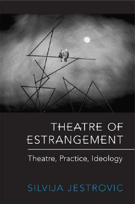 Theatre of Estrangement: Theory, Practice, Ideology by Silvija Jestrovic