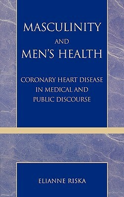 Masculinity and Men's Health: Coronary Heart Disease in Medical and Public Discourse by Elianne Riska