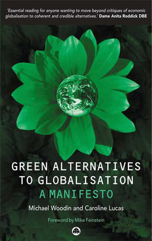 Green Alternatives to Globalisation: A Manifesto by Michael Woodin, Caroline Lucas
