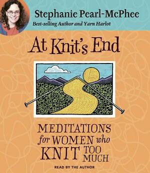 At Knit's End: Meditations for Women Who Knit Too Much by Stephanie Pearl-McPhee