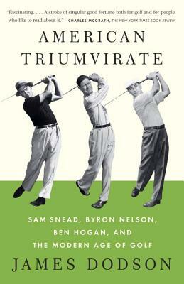 American Triumvirate: Sam Snead, Byron Nelson, Ben Hogan, and the Modern Age of Golf by James Dodson