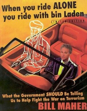 When You Ride Alone You Ride With Bin Laden: What the Government Should Be Telling Us to Help Fight the War on Terrorism by Bill Maher