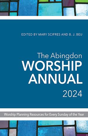 The Abingdon Worship Annual 2024 by Mary Scifres, B.J. Beu