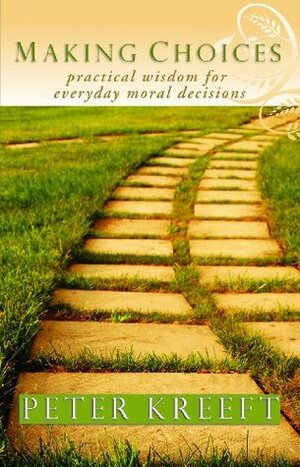 Making Choices: Practical Wisdom for Everyday Moral Decisions by Peter Kreeft