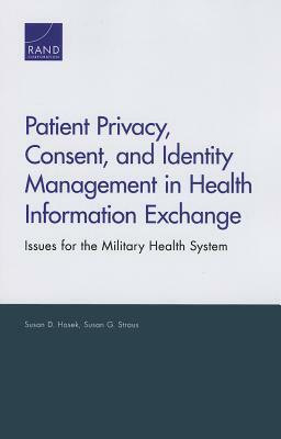 Patient Privacy, Consent, and Identity Management in Health Information Exchange: Issues for the Military Health System by Susan D. Hosek
