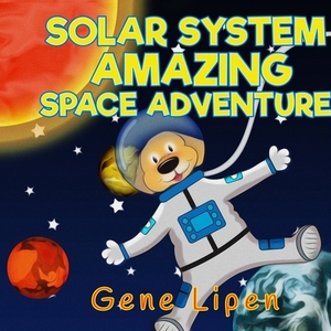 Solar System Amazing Space Adventure: picture book for kids of all ages by Gene Lipen