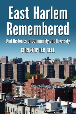 East Harlem Remembered: Oral Histories of Community and Diversity by Christopher Bell