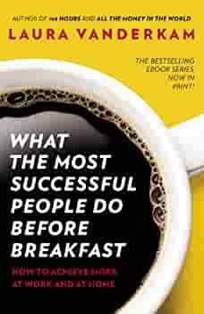 What the Most Successful People Do Before Breakfast: How to Achieve More at Work and at Home by Laura Vanderkam