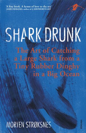 Shark Drunk: The Art of Catching a Large Shark from a Tiny Rubber Dinghy in a Big Ocean by Morten A. Strøksnes
