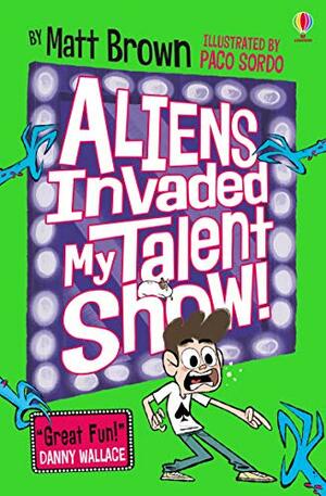 Aliens Invaded My Talent Show! by Matt Brown