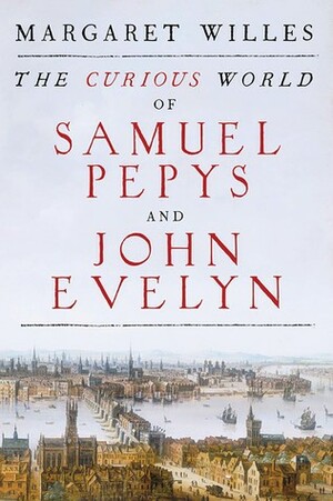 The Curious World of Samuel Pepys and John Evelyn by Margaret Willes