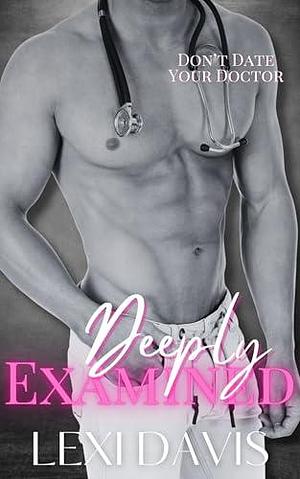 Deeply Examined: A Dark Medical Romance by Lexi Davis, Lexi Davis