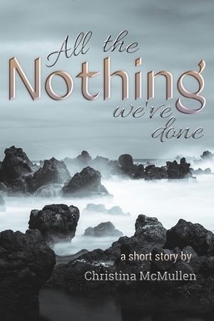 All the Nothing We've Done: A Short Story by Christina McMullen