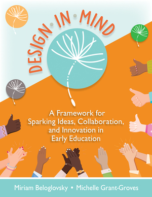 Design in Mind: A Framework for Sparking Ideas, Collaboration, and Innovation in Early Education by Miriam Beloglovsky, Michelle Grant-Groves