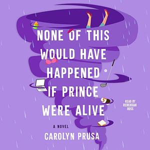 None of This Would Have Happened If Prince Were Alive: A Novel by Carolyn Prusa