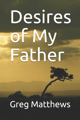Desires of My Father by Greg Matthews