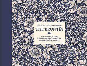 The Illustrated Letters of the Brontës: The letters, diaries and writings of Charlotte, Emily and Anne Brontë by Juliet Gardiner