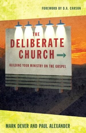 The Deliberate Church: Building Your Ministry on the Gospel by Paul Alexander, Mark Dever