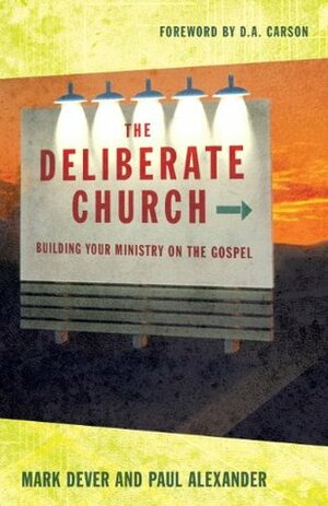 The Deliberate Church: Building Your Ministry on the Gospel by Mark Dever, Paul Alexander