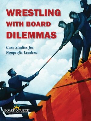 Wrestling with Board Dilemmas: Case Studies for Nonprofit Leaders by Boardsource