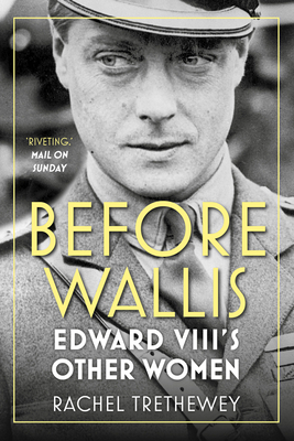 Before Wallis: Edward VIII's Other Women by Rachel Trethewey