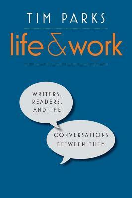 Life and Work: Writers, Readers, and the Conversations between Them by Tim Parks