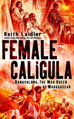 Female Caligula: Ranavalona, the Mad Queen of Madagascar by Keith Laidler