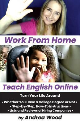 Work From Home, Teach English Online: Turn Your Life Around by Andrea Wood