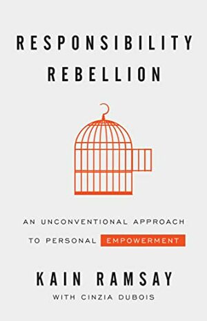 Responsibility Rebellion: An Unconventional Approach to Personal Empowerment by Kain Ramsay, Cinzia DuBois