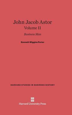 John Jacob Astor, Volume II by Kenneth Wiggins Porter